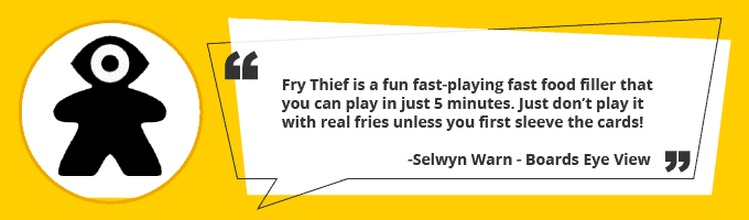 Fry Thief is a fun fast-playing fast food filler that you can play in just 5 minutes. Just don't play it with real fries unless you first sleeve the cards!
- Boards Eye View